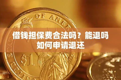 武汉借钱担保费合法吗？能退吗如何申请退还
