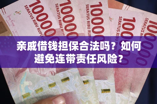 武汉亲戚借钱担保合法吗？如何避免连带责任风险？