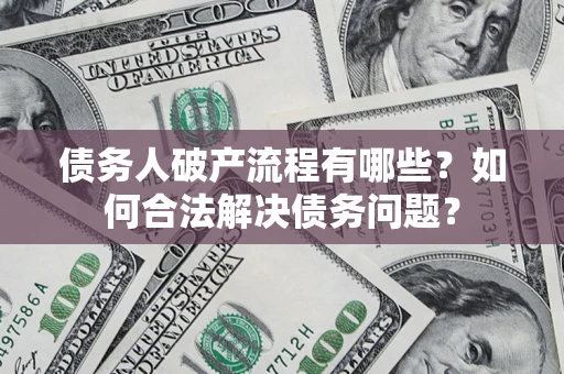 武汉债务人破产流程有哪些？如何合法解决债务问题？