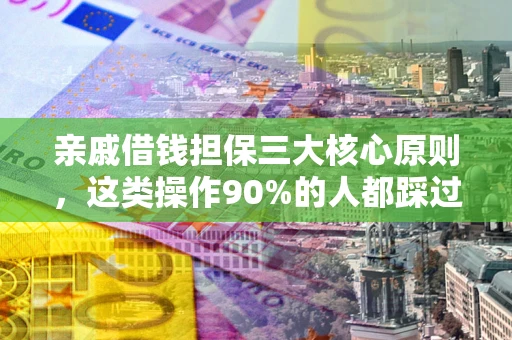 武汉亲戚借钱担保三大核心原则，这类操作90%的人都踩过坑！附法院判决案例