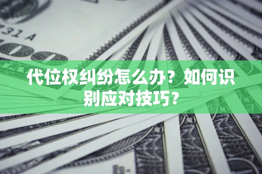 武汉代位权纠纷怎么办？如何识别应对技巧？