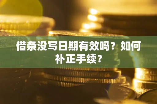 武汉借条没写日期有效吗？如何补正手续？