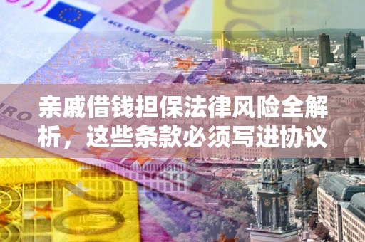 武汉亲戚借钱担保法律风险全解析，这些条款必须写进协议