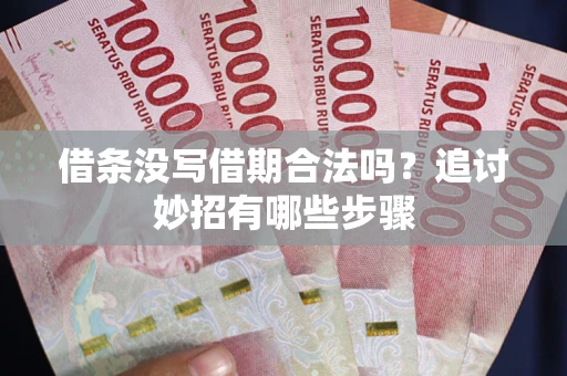 武汉借条没写借期合法吗？追讨妙招有哪些步骤
