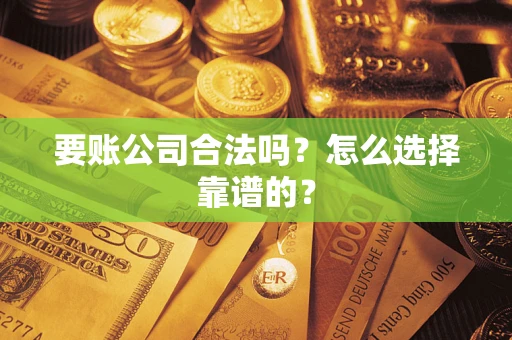 武汉要账公司合法吗？怎么选择靠谱的？