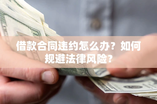 武汉借款合同违约怎么办？如何规避法律风险？