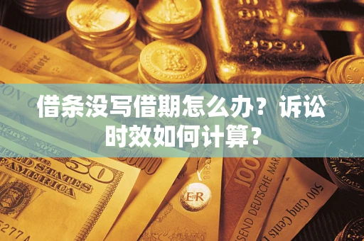 武汉借条没写借期怎么办？诉讼时效如何计算？