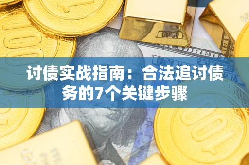 武汉讨债实战指南：合法追讨债务的7个关键步骤