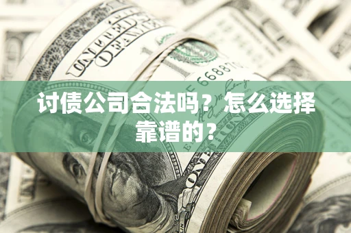 武汉讨债公司合法吗？怎么选择靠谱的？