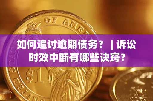 武汉如何追讨逾期债务？ | 诉讼时效中断有哪些诀窍？