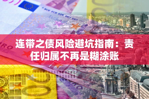 武汉连带之债风险避坑指南：责任归属不再是糊涂账