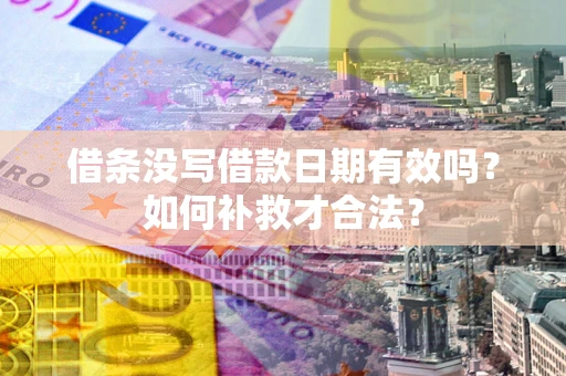 武汉借条没写借款日期有效吗？如何补救才合法？