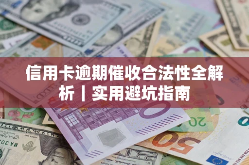 武汉信用卡逾期催收合法性全解析｜实用避坑指南