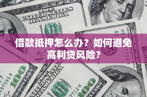武汉借款抵押怎么办？如何避免高利贷风险？