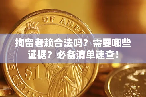 武汉拘留老赖合法吗？需要哪些证据？必备清单速查！
