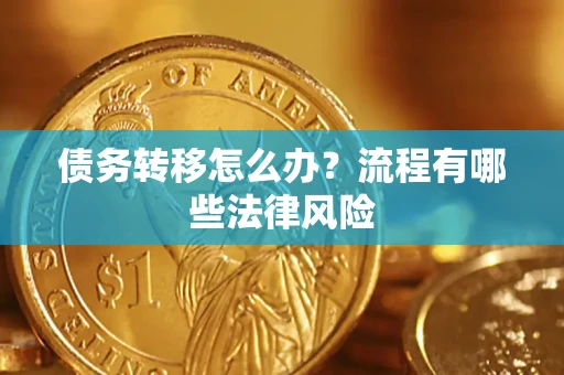 武汉债务转移怎么办？流程有哪些法律风险