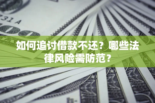 武汉如何追讨借款不还？哪些法律风险需防范？