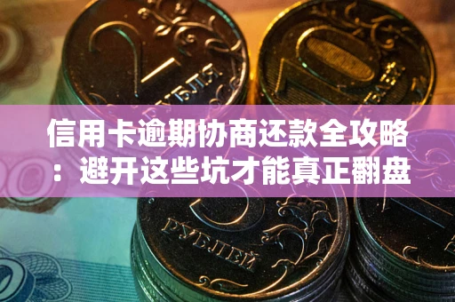 武汉信用卡逾期协商还款全攻略：避开这些坑才能真正翻盘