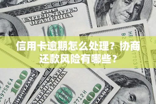 武汉信用卡逾期怎么处理？协商还款风险有哪些？
